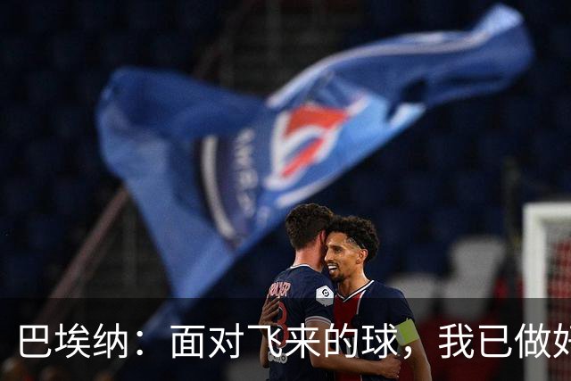 巴埃纳：面对飞来的球，我已做好处理的准备